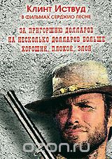 Клинт Иствуд: За пригоршню долларов / На несколько долларов больше / Хороший, плохой, злой